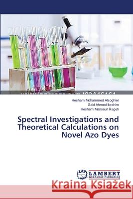 Spectral Investigations and Theoretical Calculations on Novel Azo Dyes Alsoghier Hesham Mohammed                Ibrahim Said Ahmed                       Rageh Hesham Mansour 9783659410307