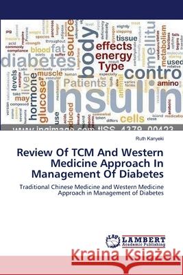 Review Of TCM And Western Medicine Approach In Management Of Diabetes Kanyeki, Ruth 9783659410314 LAP Lambert Academic Publishing