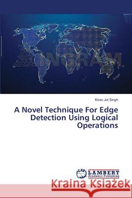 A Novel Technique For Edge Detection Using Logical Operations Singh, Kiran Jot 9783659410789 LAP Lambert Academic Publishing