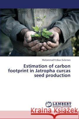 Estimation of carbon footprint in Jatropha curcas seed production Sulaiman Muhammad Firdaus 9783659410819