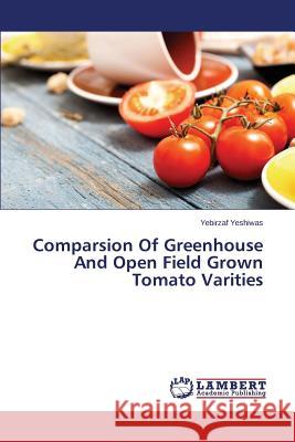 Comparsion Of Greenhouse And Open Field Grown Tomato Varities Yeshiwas Yebirzaf 9783659411113 LAP Lambert Academic Publishing