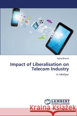 Impact of Liberalisation on Telecom Industry Bhanot Astha 9783659411250
