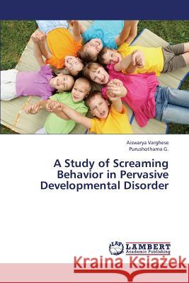 A Study of Screaming Behavior in Pervasive Developmental Disorder Varghese Aiswarya, G Purushothama 9783659411298 LAP Lambert Academic Publishing