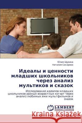 Idealy I Tsennosti Mladshikh Shkol'nikov Cherez Analiz Mul'tikov I Skazok Shchukina Yuliya                         Sakharova Nataliya 9783659411557