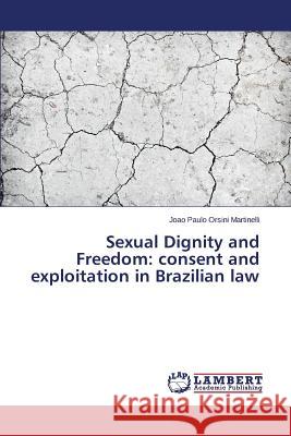 Sexual Dignity and Freedom: consent and exploitation in Brazilian law Orsini Martinelli Joao Paulo 9783659411984