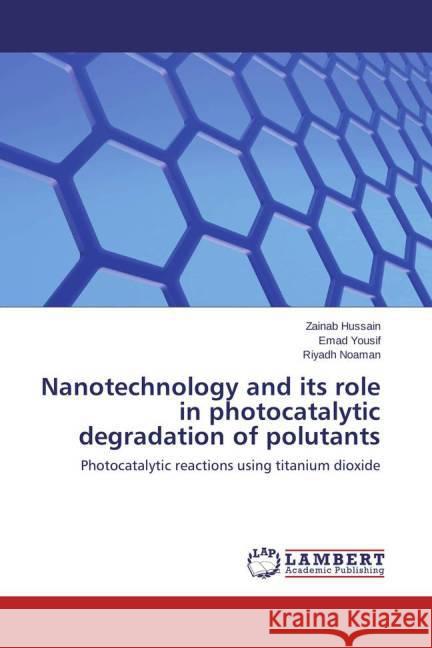 Nanotechnology and its role in photocatalytic degradation of polutants : Photocatalytic reactions using titanium dioxide Hussain, Zainab; Yousif, Emad; Noaman, Riyadh 9783659412103