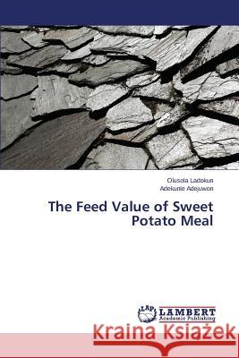 The Feed Value of Sweet Potato Meal Ladokun Olusola                          Adejuwon Adekunle 9783659413049 LAP Lambert Academic Publishing