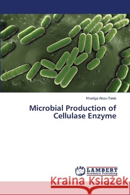 Microbial Production of Cellulase Enzyme Abou-Taleb Khadiga 9783659413216