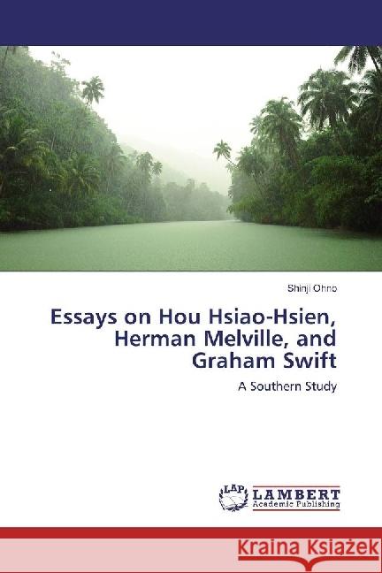 Essays on Hou Hsiao-Hsien, Herman Melville, and Graham Swift : A Southern Study Ohno, Shinji 9783659413445