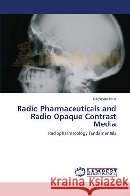 Radio Pharmaceuticals and Radio Opaque Contrast Media Saha Dibyajyoti 9783659414107 LAP Lambert Academic Publishing