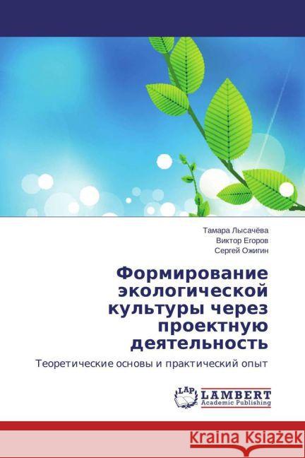 Formirovanie jekologicheskoj kul'tury cherez proektnuju deyatel'nost' : Teoreticheskie osnovy i prakticheskij opyt Lysachjova, Tamara; Egorov, Viktor; Ozhigin, Sergej 9783659414404