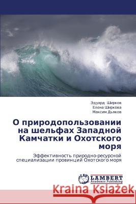 O Prirodopol'zovanii Na Shel'fakh Zapadnoy Kamchatki I Okhotskogo Morya Shirkov Eduard                           D'Yakov Maksim 9783659414435 LAP Lambert Academic Publishing