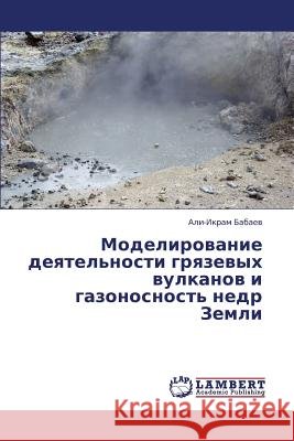 Modelirovanie Deyatel'nosti Gryazevykh Vulkanov I Gazonosnost' Nedr Zemli Babaev Ali-Ikram 9783659414688