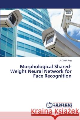 Morphological Shared-Weight Neural Network for Face Recognition Png Lih Chieh 9783659414794 LAP Lambert Academic Publishing