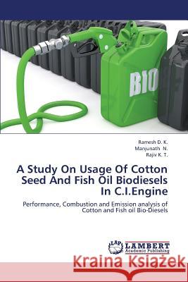 A Study on Usage of Cotton Seed and Fish Oil Biodiesels in C.I.Engine D. K. Ramesh                             N. Manjunath                             K. T. Rajiv 9783659414961 LAP Lambert Academic Publishing