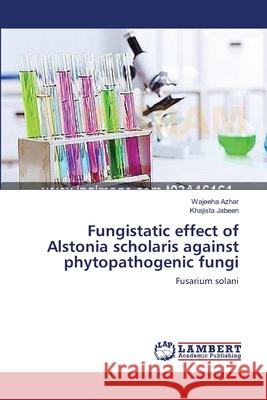 Fungistatic effect of Alstonia scholaris against phytopathogenic fungi Azhar, Wajeeha 9783659415234 LAP Lambert Academic Publishing