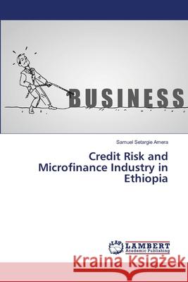 Credit Risk and Microfinance Industry in Ethiopia Samuel Setargie Amera 9783659415258 LAP Lambert Academic Publishing