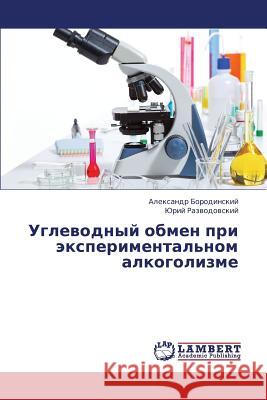 Uglevodnyy Obmen Pri Eksperimental'nom Alkogolizme Borodinskiy Aleksandr                    Razvodovskiy Yuriy 9783659415531 LAP Lambert Academic Publishing