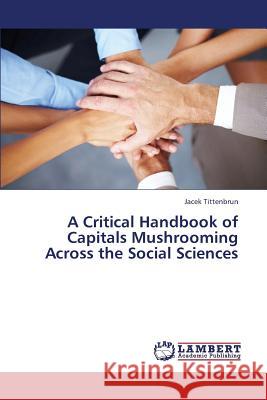 A Critical Handbook of Capitals Mushrooming Across the Social Sciences Tittenbrun Jacek 9783659415562 LAP Lambert Academic Publishing