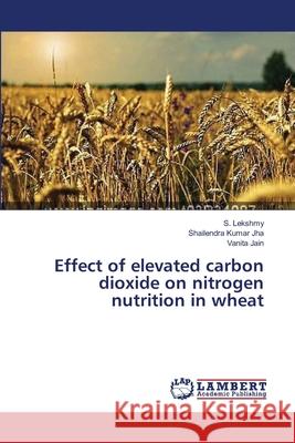 Effect of elevated carbon dioxide on nitrogen nutrition in wheat S Lekshmy, Shailendra Kumar Jha, Vanita Jain 9783659415692 LAP Lambert Academic Publishing