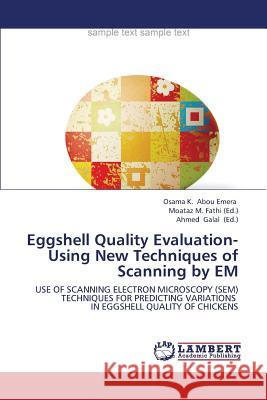 Eggshell Quality Evaluation- Using New Techniques of Scanning by Em Abou Emera Osama K, M Fathi Moataz, Galal Ahmed 9783659415920