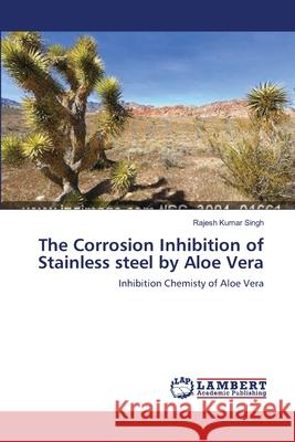 The Corrosion Inhibition of Stainless steel by Aloe Vera Singh, Rajesh Kumar 9783659416187 LAP Lambert Academic Publishing
