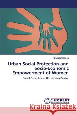 Urban Social Protection and Socio-Economic Empowerment of Women Gadissa Mulugeta 9783659416231 LAP Lambert Academic Publishing