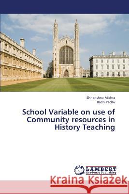 School Variable on Use of Community Resources in History Teaching Mishra Shrikrishna                       Yadav Badri 9783659416590 LAP Lambert Academic Publishing