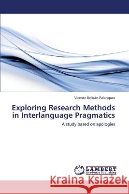 Exploring Research Methods in Interlanguage Pragmatics Beltran-Palanques Vicente 9783659417047