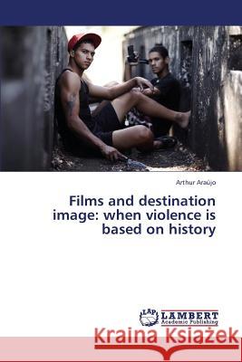 Films and Destination Image: When Violence Is Based on History Araujo Arthur 9783659417061