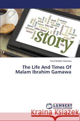 The Life And Times Of Malam Ibrahim Gamawa Ibrahim Gamawa Yusuf 9783659417269