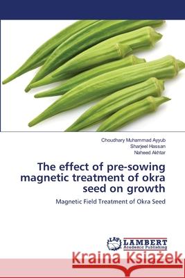 The effect of pre-sowing magnetic treatment of okra seed on growth Ayyub, Choudhary Muhammad 9783659417498