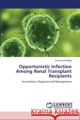 Opportunistic Infection Among Renal Transplant Recipients Siddig Emmanuel 9783659417696 LAP Lambert Academic Publishing