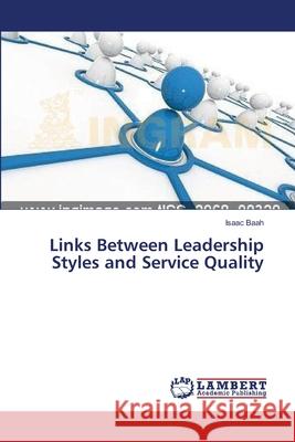 Links Between Leadership Styles and Service Quality Baah Isaac 9783659417870 LAP Lambert Academic Publishing