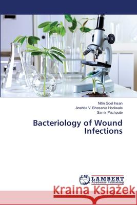 Bacteriology of Wound Infections Insan Nitin Goel                         Hodiwala Anahita V. Bhesania             Pachpute Samir 9783659418150 LAP Lambert Academic Publishing