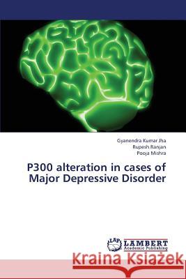 P300 alteration in cases of Major Depressive Disorder Jha Gyanendra Kumar, Ranjan Rupesh, Mishra Pooja 9783659418167 LAP Lambert Academic Publishing