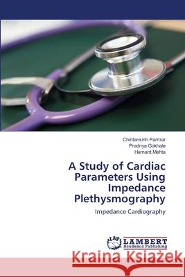 A Study of Cardiac Parameters Using Impedance Plethysmography Chintansinh Parmar, Pradnya Gokhale, Hemant Mehta 9783659418822 LAP Lambert Academic Publishing