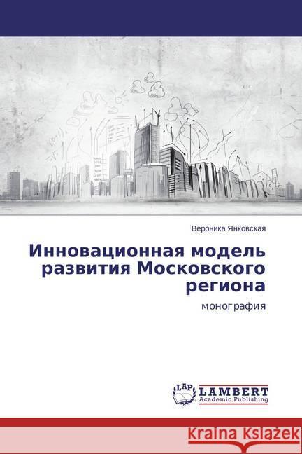 Innovacionnaya model' razvitiya Moskovskogo regiona : monografiya Yankovskaya, Veronika 9783659419232 LAP Lambert Academic Publishing