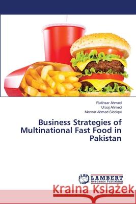 Business Strategies of Multinational Fast Food in Pakistan Ahmed Rukhsar                            Ahmed Urooj                              Ahmed Siddiqui Mannar 9783659419362
