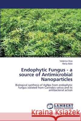 Endophytic Fungus - a source of Antimicrobial Nanoparticles Arya, Vedpriya 9783659419461 LAP Lambert Academic Publishing