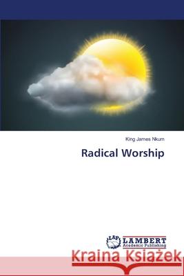 Radical Worship King James Nkum 9783659419560 LAP Lambert Academic Publishing