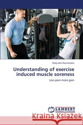 Understanding of exercise induced muscle soreness Kachanathu, Shaji John 9783659419799 LAP Lambert Academic Publishing