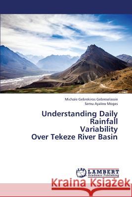 Understanding Daily Rainfall Variability Over Tekeze River Basin Gebreselassie Michale Gebrekiros         Moges Semu Ayalew 9783659420078 LAP Lambert Academic Publishing