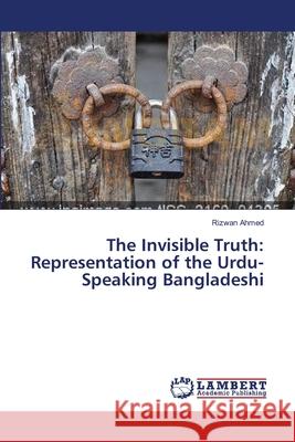 The Invisible Truth: Representation of the Urdu-Speaking Bangladeshi Ahmed, Rizwan 9783659420757 LAP Lambert Academic Publishing