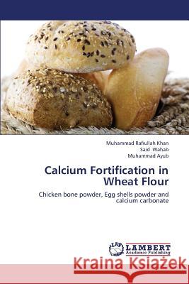 Calcium Fortification in Wheat Flour Rafiullah Khan Muhammad                  Wahab Said                               Ayub Muhammad 9783659421365 LAP Lambert Academic Publishing