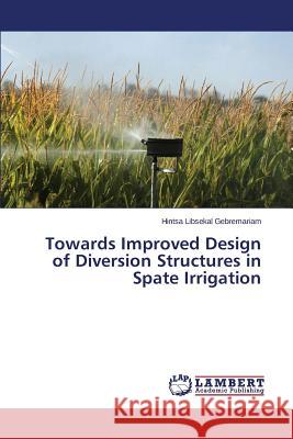 Towards Improved Design of Diversion Structures in Spate Irrigation Gebremariam Hintsa Libsekal 9783659421471