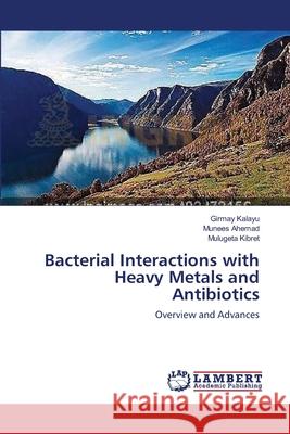 Bacterial Interactions with Heavy Metals and Antibiotics Girmay Kalayu, Munees Ahemad, Mulugeta Kibret 9783659422041 LAP Lambert Academic Publishing
