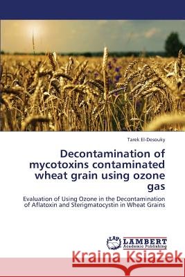 Decontamination of Mycotoxins Contaminated Wheat Grain Using Ozone Gas El-Desouky Tarek 9783659422065