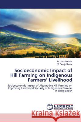 Socioeconomic Impact of Hill Farming on Indigenous Farmers' Livelihood Uddin M. Jamal                           Islam M. Serajul 9783659422072 LAP Lambert Academic Publishing