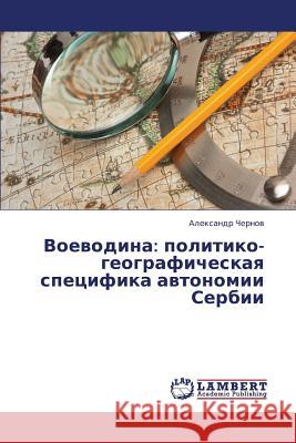 Voevodina: Politiko-Geograficheskaya Spetsifika Avtonomii Serbii Chernov Aleksandr 9783659422218